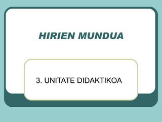 HIRIEN MUNDUA 3. UNITATE DIDAKTIKOA 