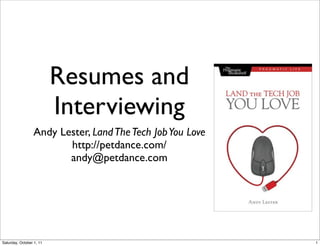 Resumes and
                          Interviewing
                 Andy Lester, Land The Tech Job You Love
                        http://petdance.com/
                        andy@petdance.com




Saturday, October 1, 11                                    1
 