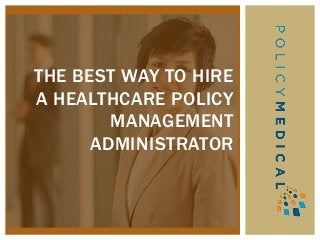 THE BEST WAY TO HIRE
A HEALTHCARE POLICY
MANAGEMENT
ADMINISTRATOR
 