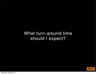 What turn-around time
                            should I expect?




Saturday, October 8, 11
 