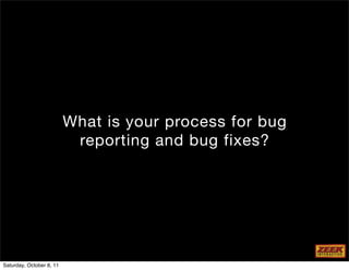What is your process for bug
                           reporting and bug fixes?




Saturday, October 8, 11
 