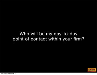 Who will be my day-to-day
                 point of contact within your firm?




Saturday, October 8, 11
 