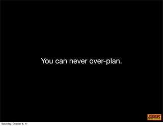 You can never over-plan.




Saturday, October 8, 11
 