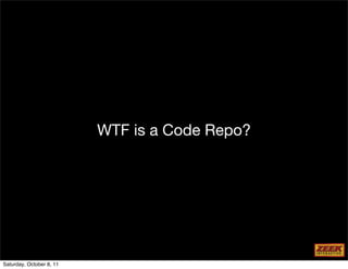 WTF is a Code Repo?




Saturday, October 8, 11
 