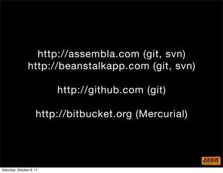 http://assembla.com (git, svn)
                http://beanstalkapp.com (git, svn)

                          http://github.com (git)

                     http://bitbucket.org (Mercurial)




Saturday, October 8, 11
 