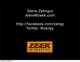 Steve Zehngut
                              steve@zeek.com

                          http://facebook.com/zengy
                                Twitter: @zengy




Saturday, October 8, 11
 