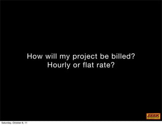 How will my project be billed?
                          Hourly or flat rate?




Saturday, October 8, 11
 