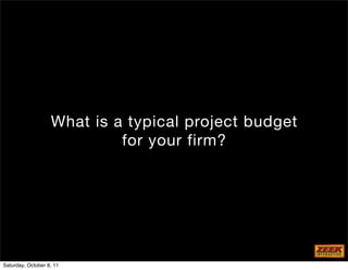What is a typical project budget
                            for your firm?




Saturday, October 8, 11
 