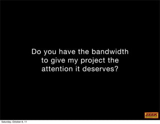 Do you have the bandwidth
                            to give my project the
                            attention it deserves?




Saturday, October 8, 11
 