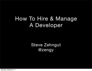 How To Hire & Manage
                          A Developer


                           Steve Zehngut
                              @zengy



Saturday, October 8, 11
 