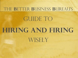 The Better Business Bureau’s
Guide to
Hiring and Firing
Wisely
 