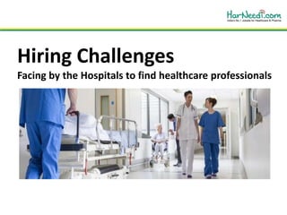 Hiring Challenges
Facing by the Hospitals to find healthcare professionals
 