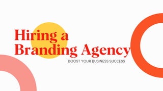 Hiring a
Branding Agency
BOOST YOUR BUSINESS SUCCESS
 