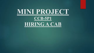 MINI PROJECT
CCB-5P1
HIRING A CAB
 