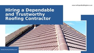 Hiring a Dependable
and Trustworthy
Roofing Contractor
www.roofingandbuildingluton.co.uk
Stanleys Roofing & Building Luton
 