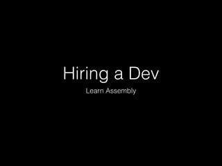 Hiring a Dev
Learn Assembly
 