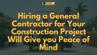 Hiring a General
Contractor for Your
Construction Project
Will Give you Peace of
Mind
 