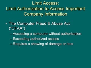 Limit Access:
Limit Authorization to Access Important
Company Information
• The Computer Fraud & Abuse Act
(“CFAA”)
– Acce...