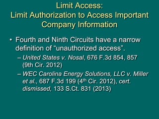 Limit Access:
Limit Authorization to Access Important
Company Information
• Fourth and Ninth Circuits have a narrow
defini...