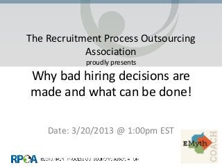 The Recruitment Process Outsourcing
            Association
            proudly presents
Why bad hiring decisions are
made and what can be done!

    Date: 3/20/2013 @ 1:00pm EST
 