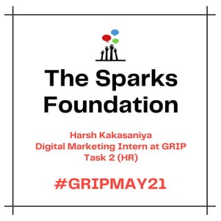 The Sparks
Foundation
Harsh Kakasaniya
Digital Marketing Intern at GRIP
Task 2 (HR)
#GRIPMAY21
 