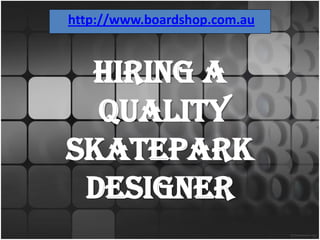http://www.boardshop.com.au



 Hiring a
  Quality
Skatepark
 Designer
 