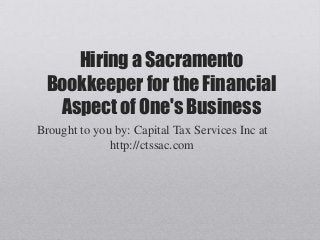 Hiring a Sacramento
Bookkeeper for the Financial
Aspect of One's Business
Brought to you by: Capital Tax Services Inc at
http://ctssac.com
 
