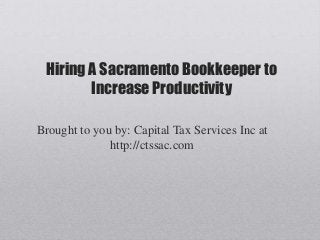 Hiring A Sacramento Bookkeeper to
Increase Productivity
Brought to you by: Capital Tax Services Inc at
http://ctssac.com
 