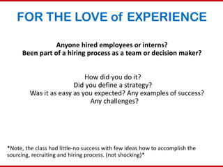 FOR THE LOVE of EXPERIENCE
Anyone hired employees or interns?
Been part of a hiring process as a team or decision maker?
H...