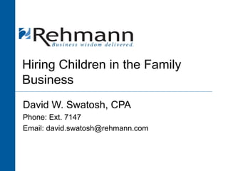 Hiring Children in the Family Business David W. Swatosh, CPA Phone: Ext. 7147 Email: david.swatosh@rehmann.com 