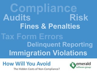  Compliance  Audits	            Risk Fines & Penalties Tax Form Errors Delinquent Reporting     Immigration Violations How Will You AvoidThe Hidden Costs of Non-Compliance? 