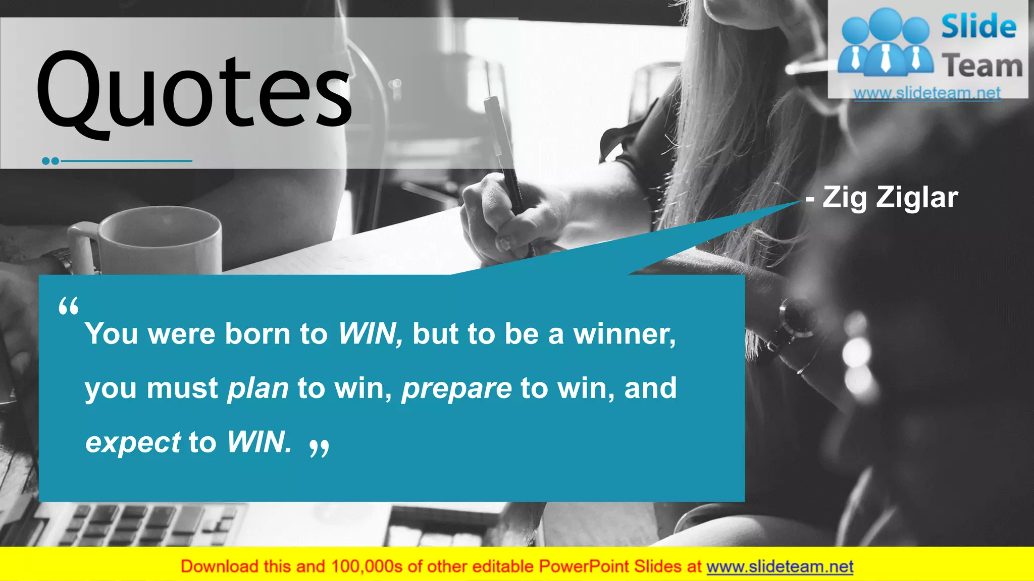 You were born to WIN, but to be a winner,
you must plan to win, prepare to win, and
expect to WIN.
- Zig Ziglar
Quotes
27
 