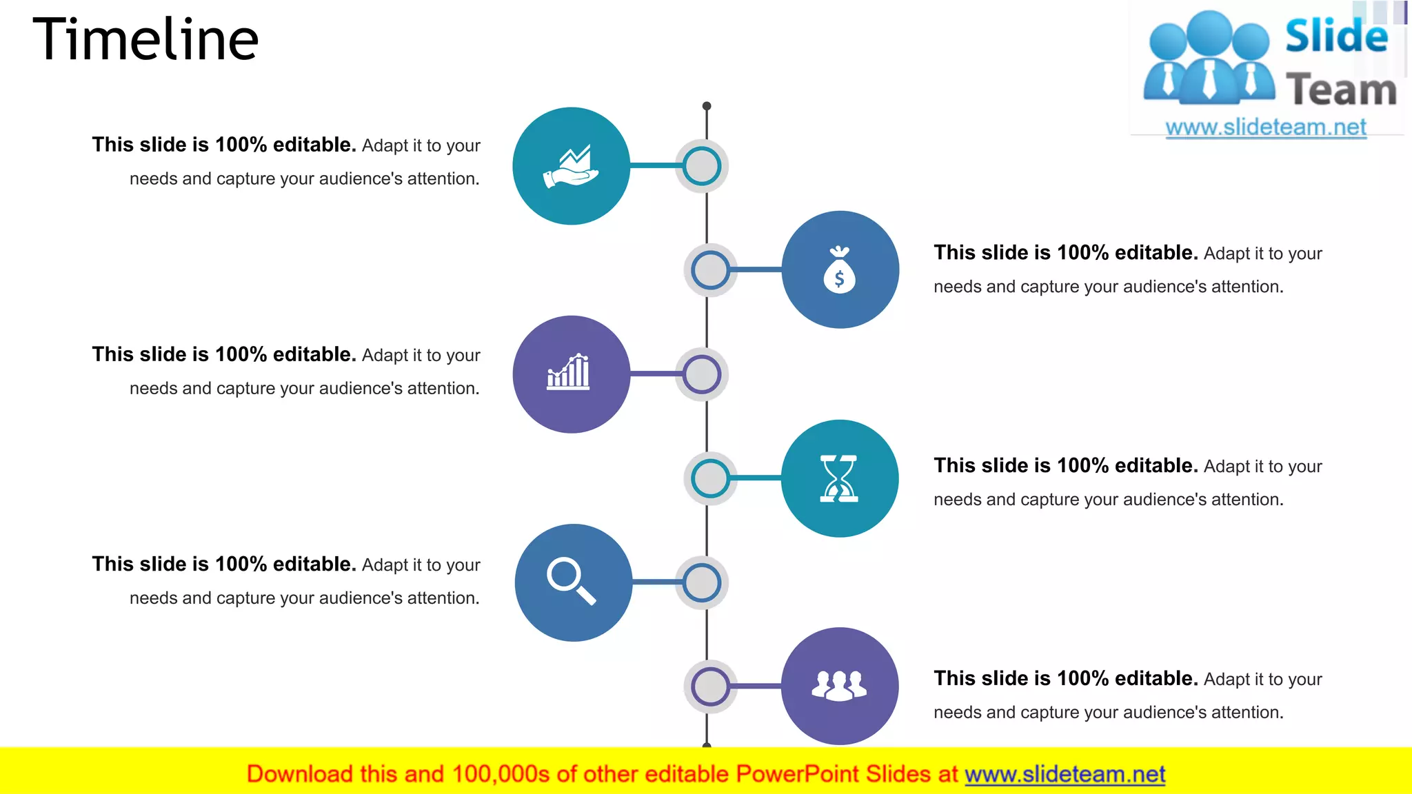 Timeline
30
This slide is 100% editable. Adapt it to your
needs and capture your audience's attention.
This slide is 100% editable. Adapt it to your
needs and capture your audience's attention.
This slide is 100% editable. Adapt it to your
needs and capture your audience's attention.
This slide is 100% editable. Adapt it to your
needs and capture your audience's attention.
This slide is 100% editable. Adapt it to your
needs and capture your audience's attention.
This slide is 100% editable. Adapt it to your
needs and capture your audience's attention.
 