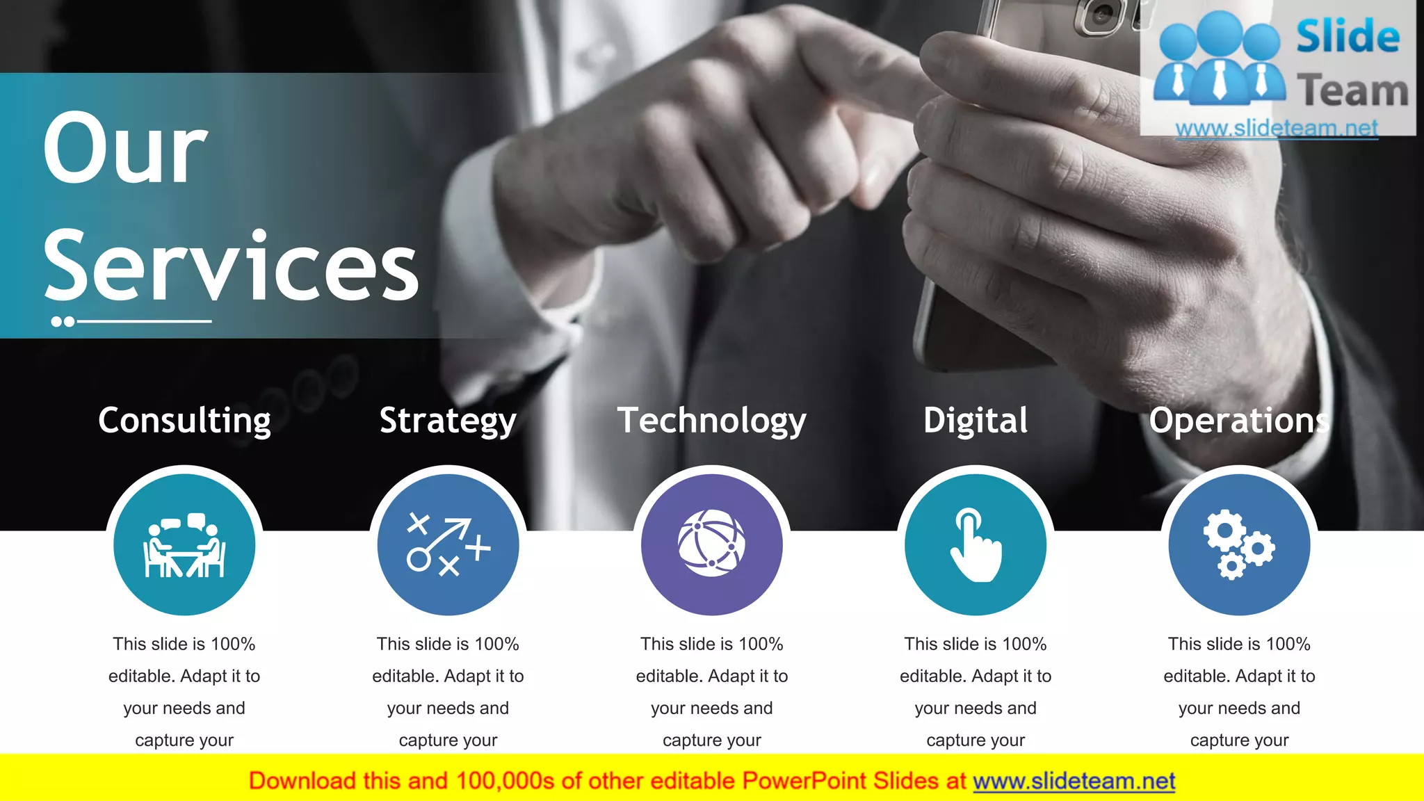 5
Consulting
This slide is 100%
editable. Adapt it to
your needs and
capture your
audience's attention.
Strategy
This slide is 100%
editable. Adapt it to
your needs and
capture your
audience's attention.
Technology
This slide is 100%
editable. Adapt it to
your needs and
capture your
audience's attention.
Digital
This slide is 100%
editable. Adapt it to
your needs and
capture your
audience's attention.
Operations
This slide is 100%
editable. Adapt it to
your needs and
capture your
audience's attention.
Our
Services
 