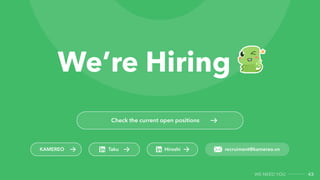 43
we need you
Check the current open positions
Taku recruiment@kamereo.vn
KAMEREO Hiroshi
We’re Hiring
 