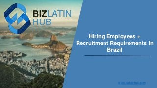 Hiring Employees +
Recruitment Requirements in
Brazil
www.bizlatinhub.com
 