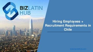 Hiring Employees +
Recruitment Requirements in
Chile
www.bizlatinhub.com
 
