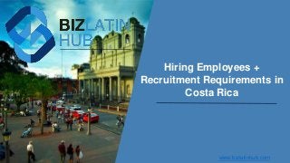 Hiring Employees +
Recruitment Requirements in
Costa Rica
www.bizlatinhub.com
 