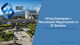 Hiring Employees +
Recruitment Requirements in
El Salvador
www.bizlatinhub.com
 