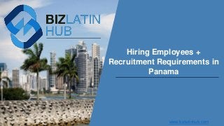 Hiring Employees +
Recruitment Requirements in
Panama
www.bizlatinhub.com
 