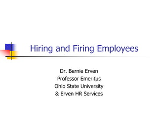 Hiring and Firing Employees
Dr. Bernie Erven
Professor Emeritus
Ohio State University
& Erven HR Services
 