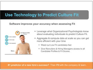 Software improves your accuracy when assessing Fit
Use Technology to Predict Culture Fit
#1 predictor of a new hire’s succ...