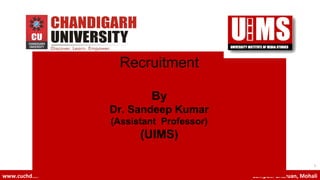 1
www.cuchd.in Campus: Gharuan, Mohali
Recruitment
By
Dr. Sandeep Kumar
(Assistant Professor)
(UIMS)
 