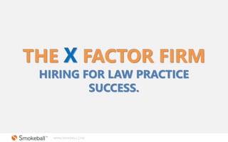 WWW.SMOKEBALL.COM
THE X FACTOR FIRM
HIRING FOR LAW PRACTICE
SUCCESS.
 