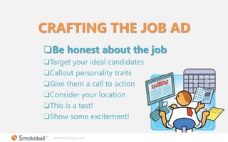 WWW.SMOKEBALL.COM
CRAFTING THE JOB AD
❏Be honest about the job
❏Target your ideal candidates
❏Callout personality traits
❏...