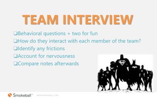 WWW.SMOKEBALL.COM
TEAM INTERVIEW
❏Behavioral questions + two for fun
❏How do they interact with each member of the team?
❏...