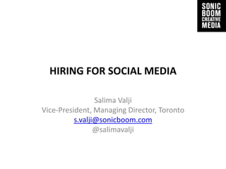 HIRING FOR SOCIAL MEDIA

                 Salima Valji
Vice-President, Managing Director, Toronto
          s.valji@sonicboom.com
                 @salimavalji
 