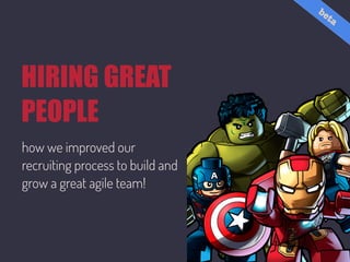HIRING GREAT
PEOPLE
how we improved our
recruiting process to build and
grow a great agile team!
beta
 