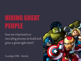 HIRING GREAT
PEOPLE
how we improved our
recruiting process to build and
grow a great agile team!
ScanAgile 2016 - Helsinki
 