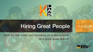 Hiring Great People 3 maggio
2018
Sponsored by
How we improved our recruiting process to build
and grow great teams!
 